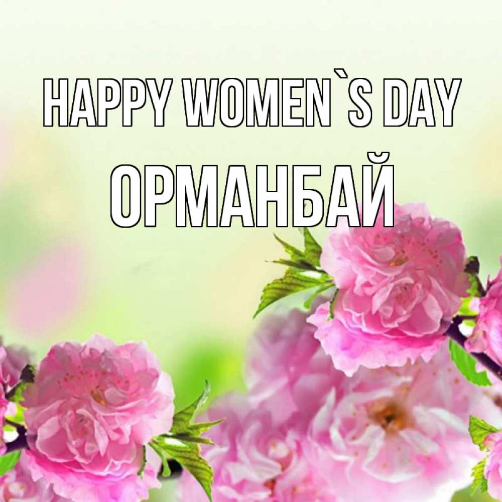 Greetings card с именем, ОРМАНБАЙ happy women`s day цветы Greetings with text for free download 